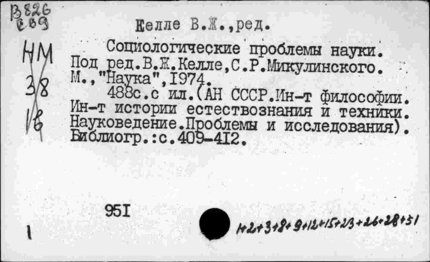 ﻿1 г
Велле ВЛ.,ред.
Социологические проблемы науки. Подсед. В.Ж Келле, С. Р. Микулинского. „	48^с?с ил.(АН СССР.Ин-т философии.
Ин-т истории естествознания и техники. Науковедение.Проблемы и исследования). Библиогр.:с.409-412.
951